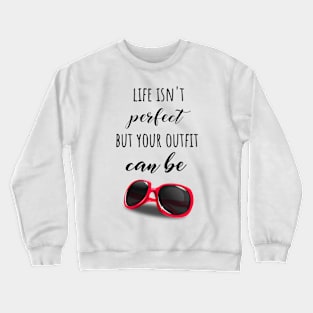 Life Isn't Perfect But Your Outfit Can Be Crewneck Sweatshirt